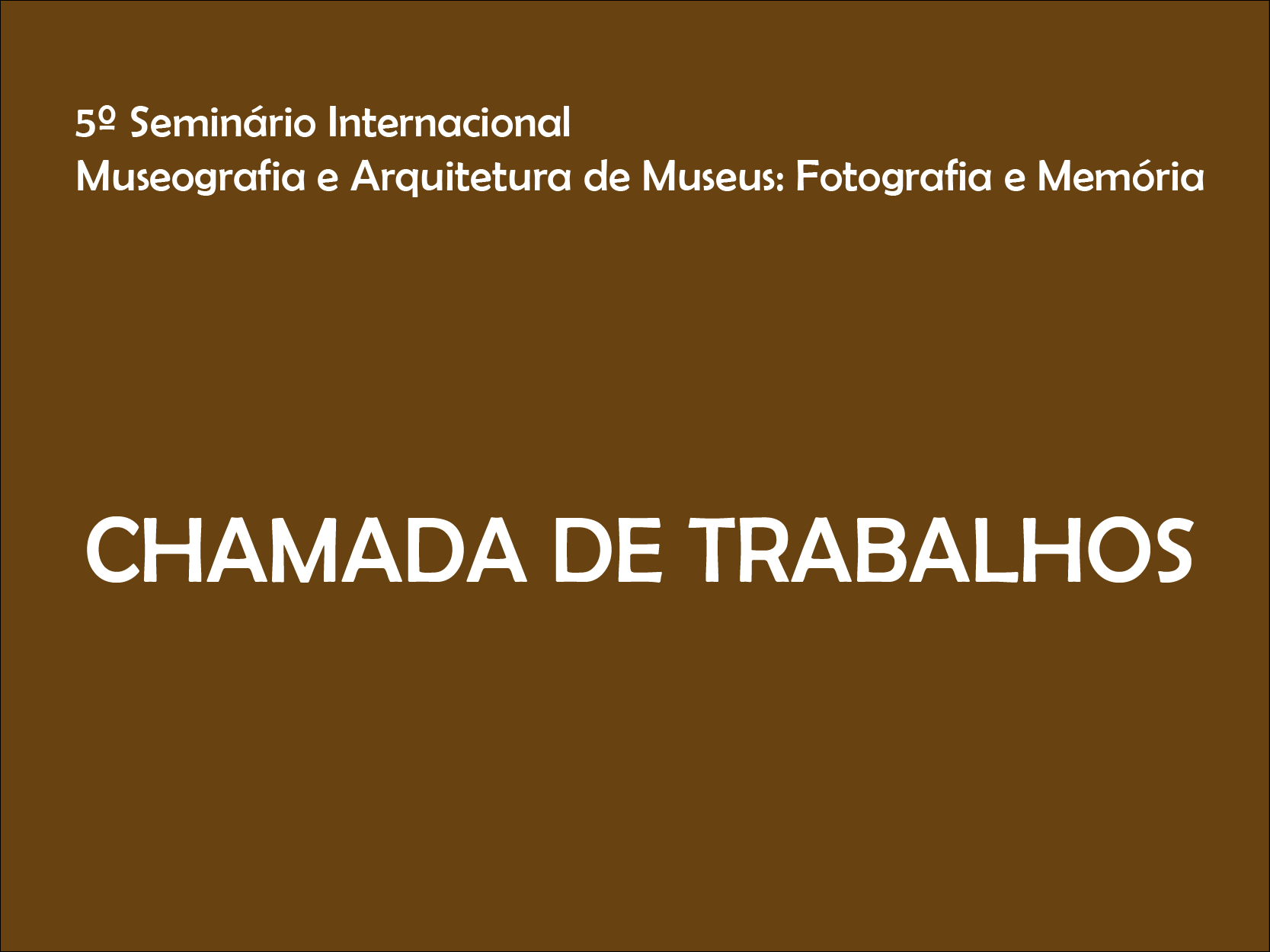 Chamada de Trabalho para o 5o Seminário Internacional  Museografia e Arquitetura de Museus: Fotografia e Memória